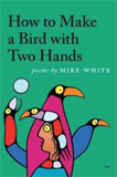 How to Make a Bird with Two Hands by Mike White